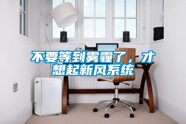 不要等到霧霾了，才想起新風系統