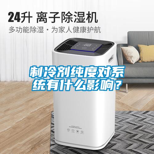 制冷劑純度對系統有什么影響？