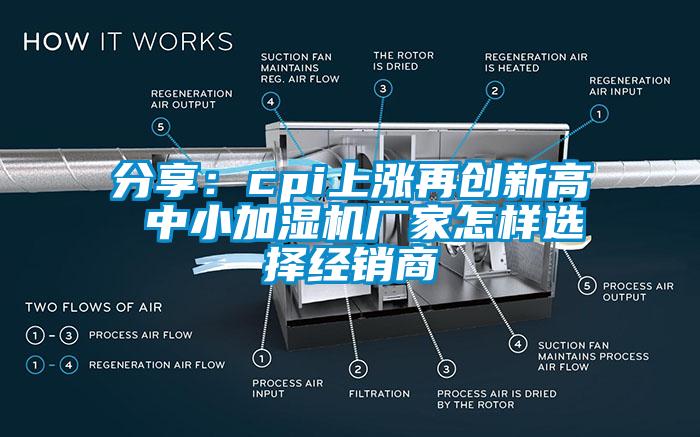 分享:cpi上漲再創(chuàng)新高 中小加濕機(jī)廠家怎樣選擇經(jīng)銷商
