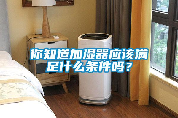 你知道加濕器應該滿足什么條件嗎？