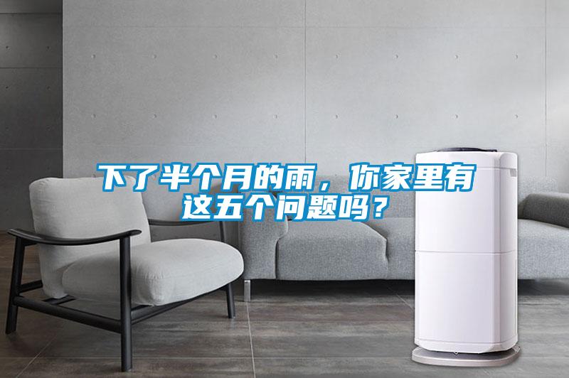 下了半個(gè)月的雨，你家里有這五個(gè)問(wèn)題嗎？