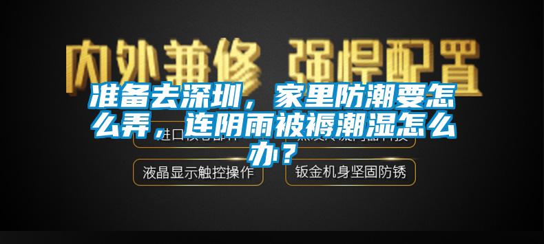 準備去深圳，家里防潮要怎么弄，連陰雨被褥潮濕怎么辦？