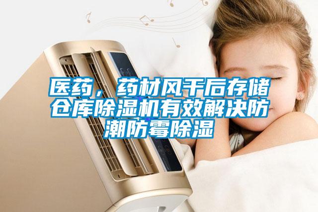 醫藥,藥材風干后存儲倉庫除濕機有效解決防潮防霉除濕