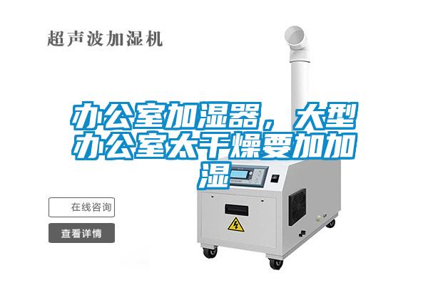 辦公室加濕器,大型辦公室太干燥要加加濕