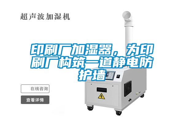 印刷廠加濕器，為印刷廠構(gòu)筑一道靜電防護(hù)墻
