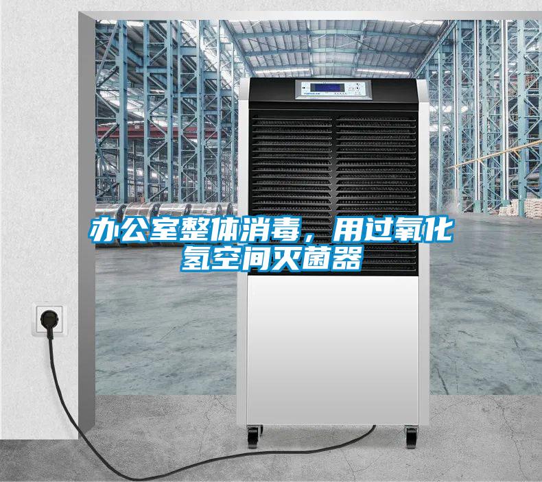 辦公室整體消毒,用過氧化氫空間滅菌器