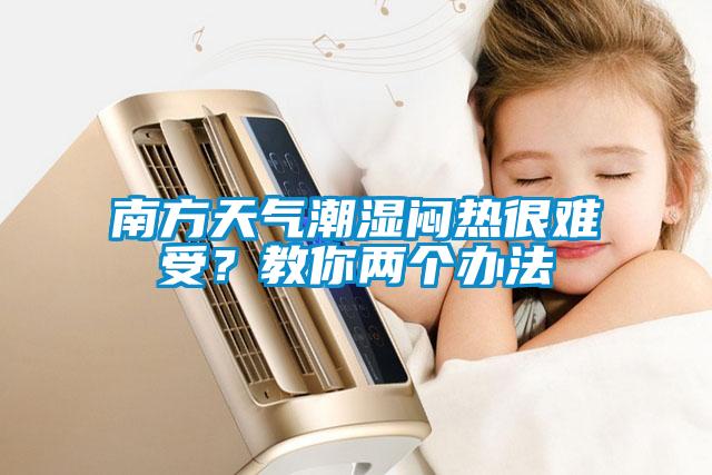 南方天氣潮濕悶熱很難受?教你兩個辦法