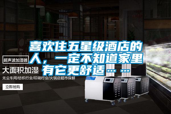 喜歡住五星級酒店的人，一定不知道家里有它更舒適……