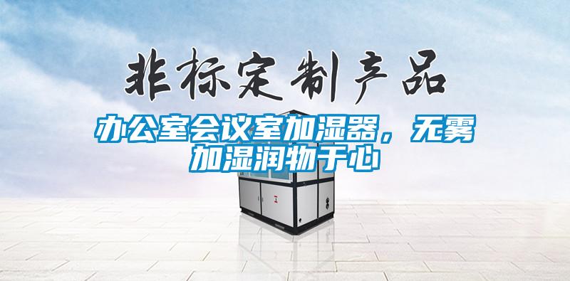 辦公室會議室加濕器,無霧加濕潤物于心