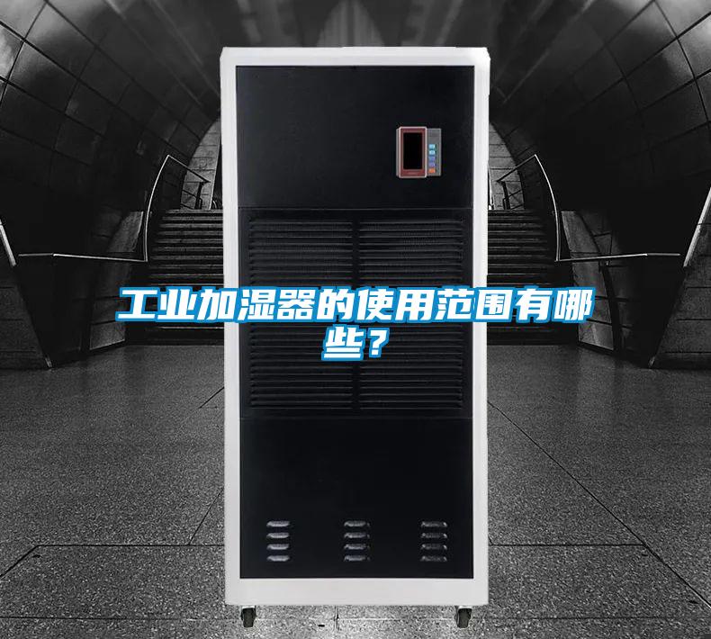 工業(yè)加濕器的使用范圍有哪些？
