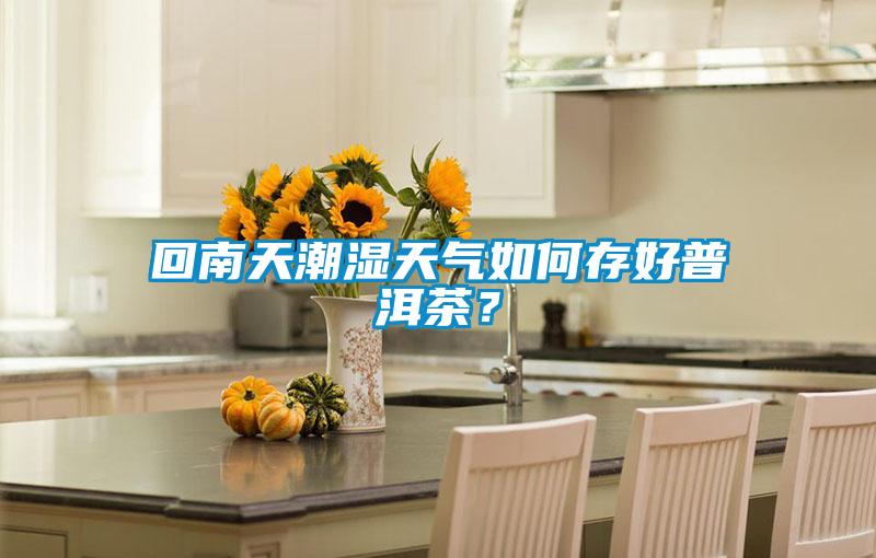 回南天潮濕天氣如何存好普洱茶？