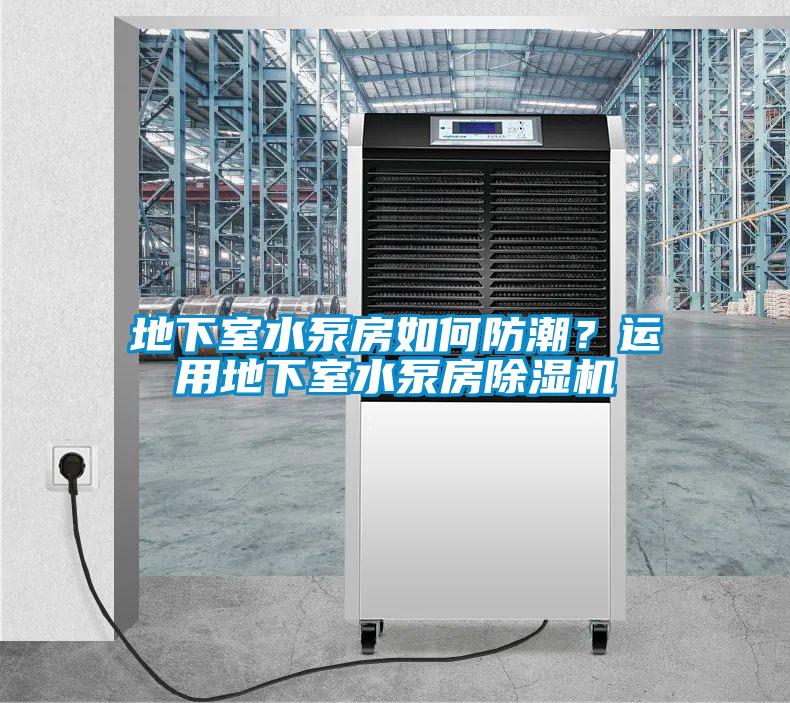 地下室水泵房如何防潮?運(yùn)用地下室水泵房除濕機(jī)