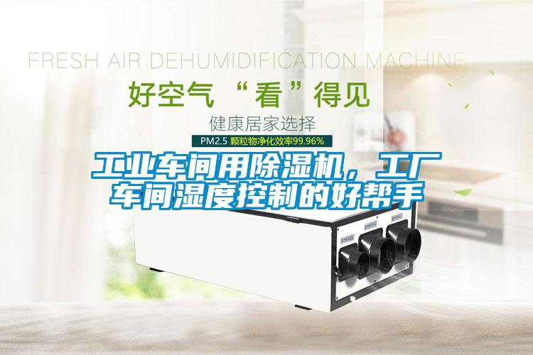 工業車間用除濕機，工廠車間濕度控制的好幫手