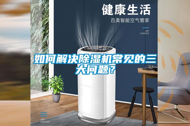 如何解決除濕機常見的三大問題？