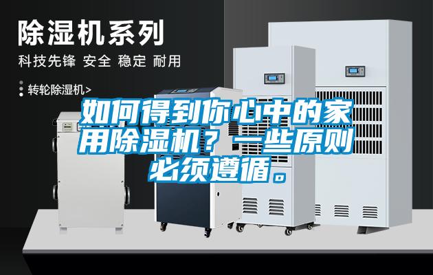 如何得到你心中的家用除濕機(jī)？一些原則必須遵循。