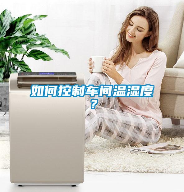 如何控制車間溫濕度?