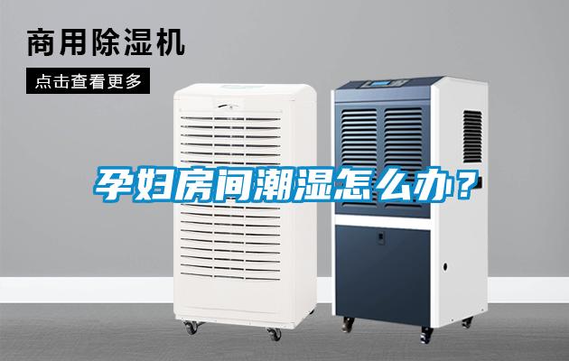 孕婦房間潮濕怎么辦？