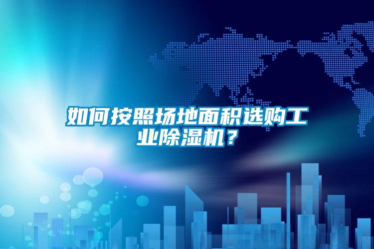 如何按照場地面積選購工業除濕機?