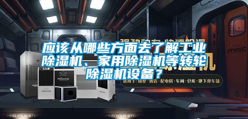 應該從哪些方面去了解工業除濕機、家用除濕機等轉輪除濕機設備？