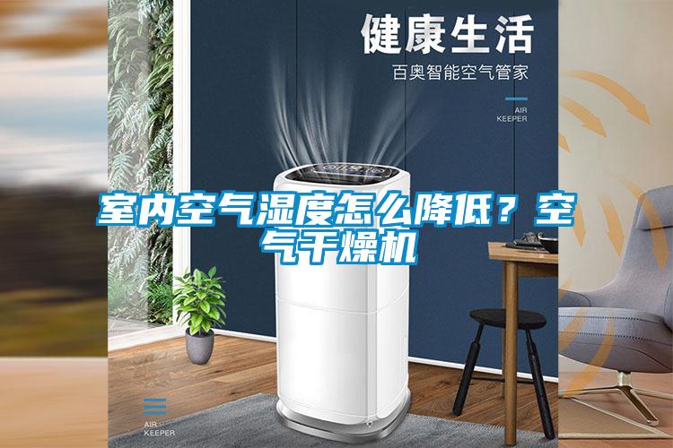 室內(nèi)空氣濕度怎么降低?空氣干燥機
