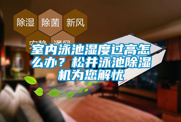 室內泳池濕度過高怎么辦？松井泳池除濕機為您解憂
