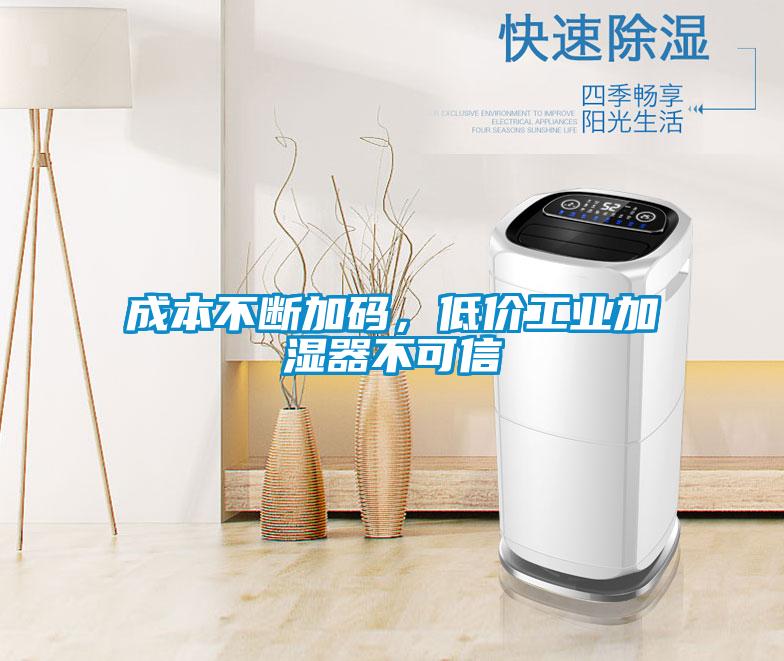 成本不斷加碼,低價工業加濕器不可信