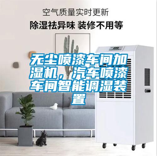 無塵噴漆車間加濕機,汽車噴漆車間智能調濕裝置