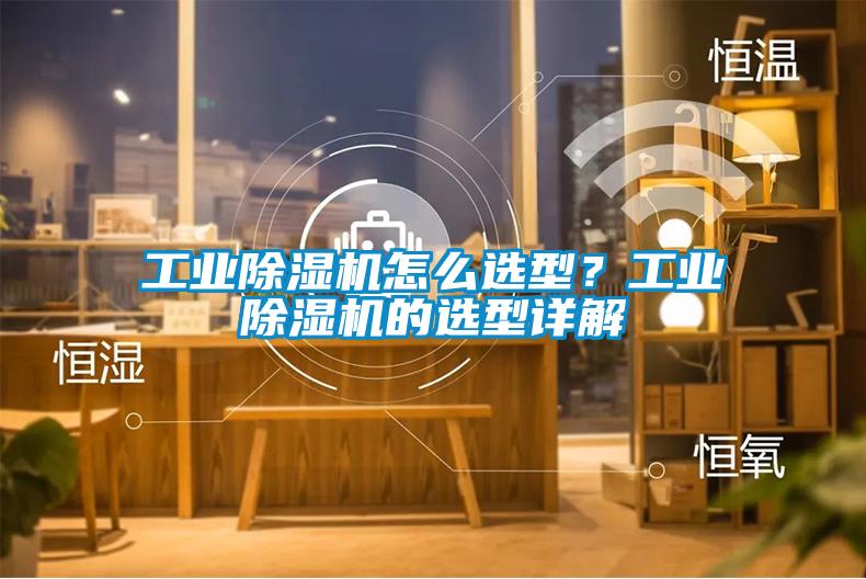 工業除濕機怎么選型？工業除濕機的選型詳解