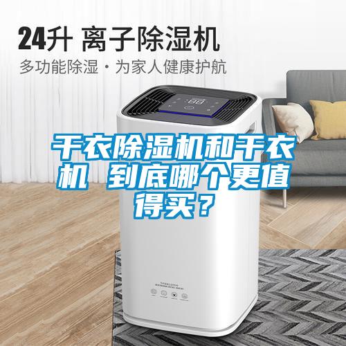 干衣除濕機(jī)和干衣機(jī) 到底哪個(gè)更值得買？