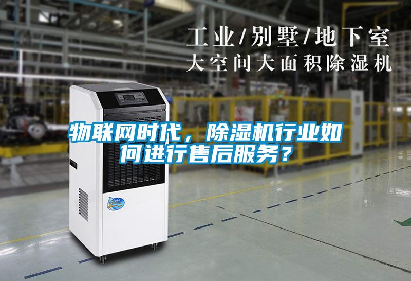 物聯(lián)網(wǎng)時代，除濕機行業(yè)如何進行售后服務(wù)？
