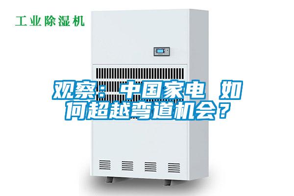 觀察：中國家電 如何超越彎道機(jī)會(huì)？