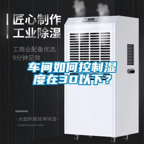 車間如何控制濕度在30以下？