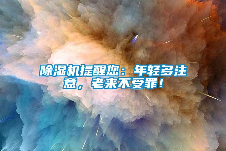 除濕機提醒您：年輕多注意，老來不受罪！