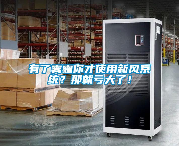 有了霧霾你才使用新風系統(tǒng)？那就虧大了！