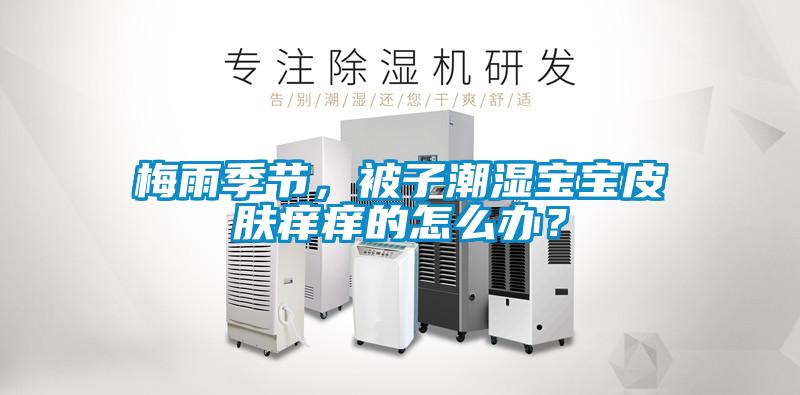 梅雨季節(jié),被子潮濕寶寶皮膚癢癢的怎么辦?