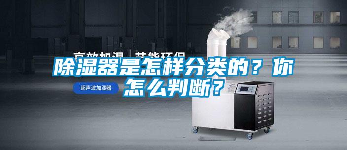 除濕器是怎樣分類的?你怎么判斷?