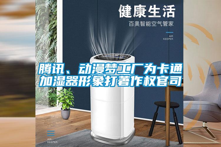 騰訊、動(dòng)漫夢(mèng)工廠為卡通加濕器形象打著作權(quán)官司