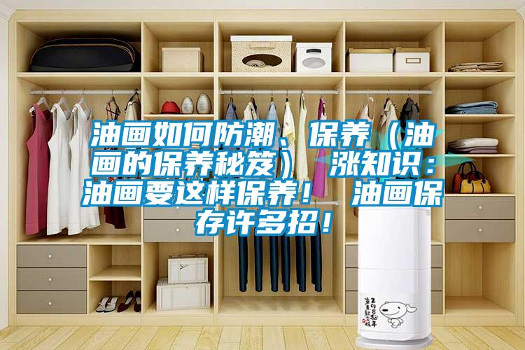 油畫(huà)如何防潮、保養(yǎng)（油畫(huà)的保養(yǎng)秘笈） 漲知識(shí)：油畫(huà)要這樣保養(yǎng)！ 油畫(huà)保存許多招！