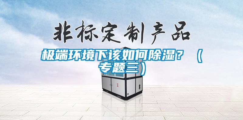 極端環境下該如何除濕？（專題三）