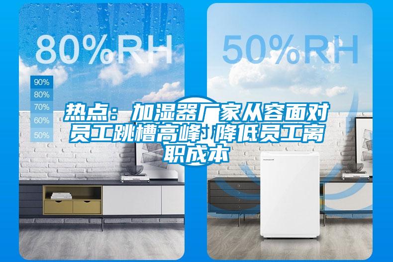 熱點(diǎn):加濕器廠家從容面對員工跳槽高峰 降低員工離職成本