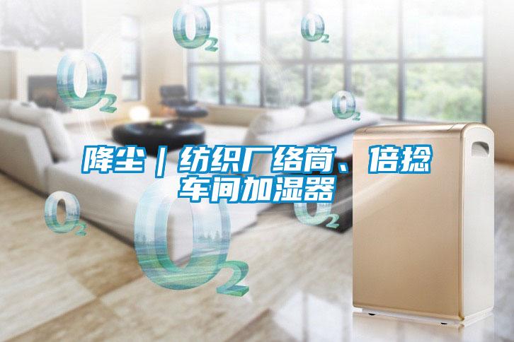 降塵|紡織廠絡(luò)筒、倍捻車間加濕器