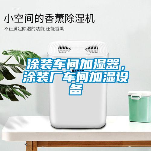 涂裝車間加濕器，涂裝廠車間加濕設(shè)備