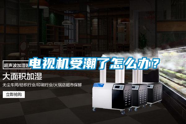 電視機受潮了怎么辦？