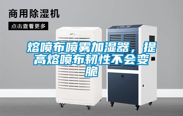 熔噴布噴霧加濕器,提高熔噴布韌性不會變脆