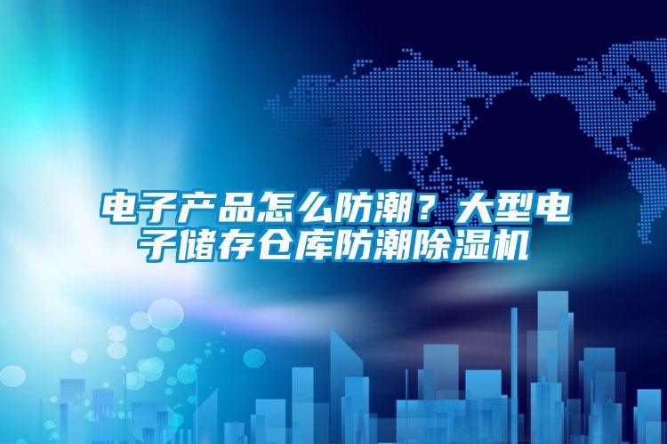 電子產品怎么防潮？大型電子儲存倉庫防潮除濕機