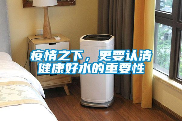 疫情之下，更要認(rèn)清健康好水的重要性