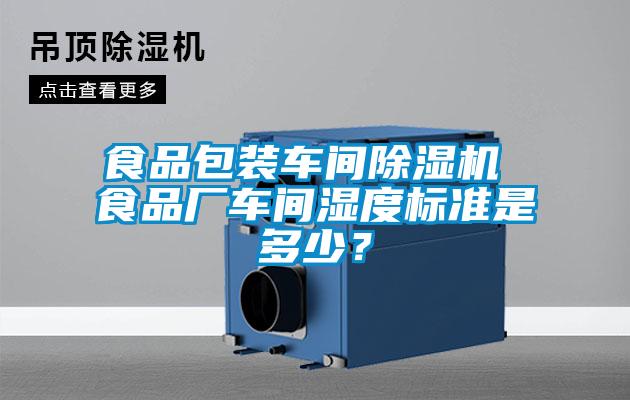 食品包裝車間除濕機(jī) 食品廠車間濕度標(biāo)準(zhǔn)是多少?