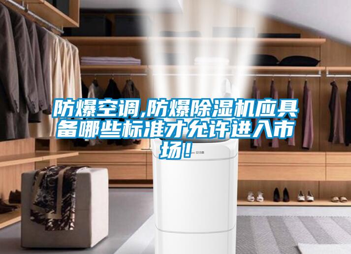 防爆空調,防爆除濕機應具備哪些標準才允許進入市場！