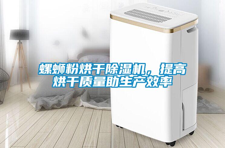 螺螄粉烘干除濕機，提高烘干質量助生產效率