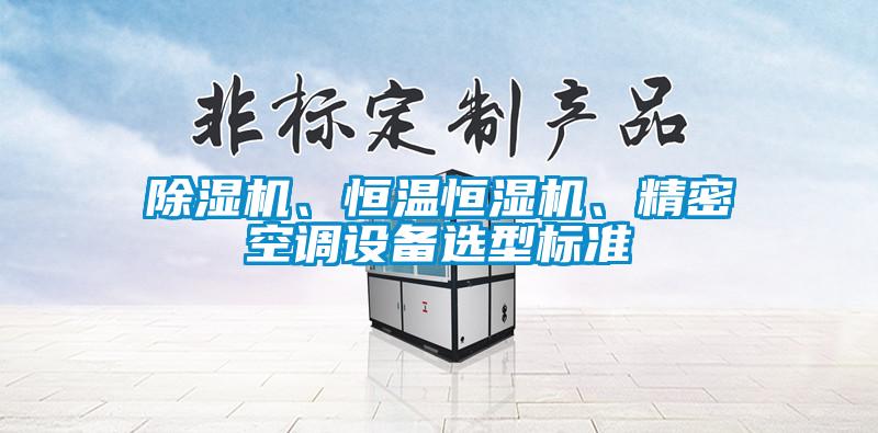 除濕機、恒溫恒濕機、精密空調設備選型標準
